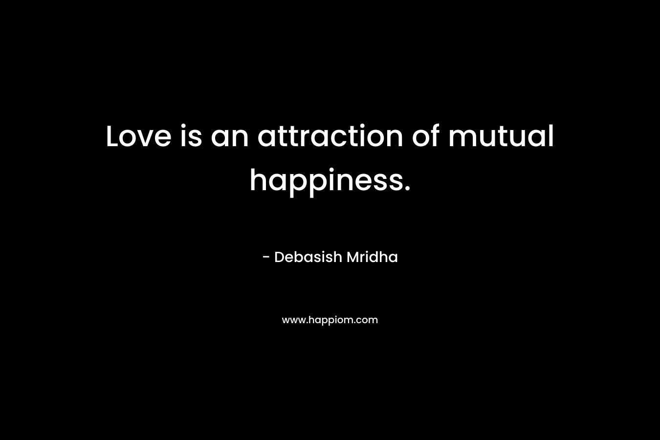 Love is an attraction of mutual happiness.