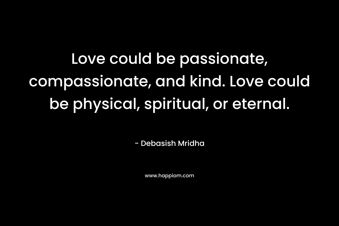Love could be passionate, compassionate, and kind. Love could be physical, spiritual, or eternal.
