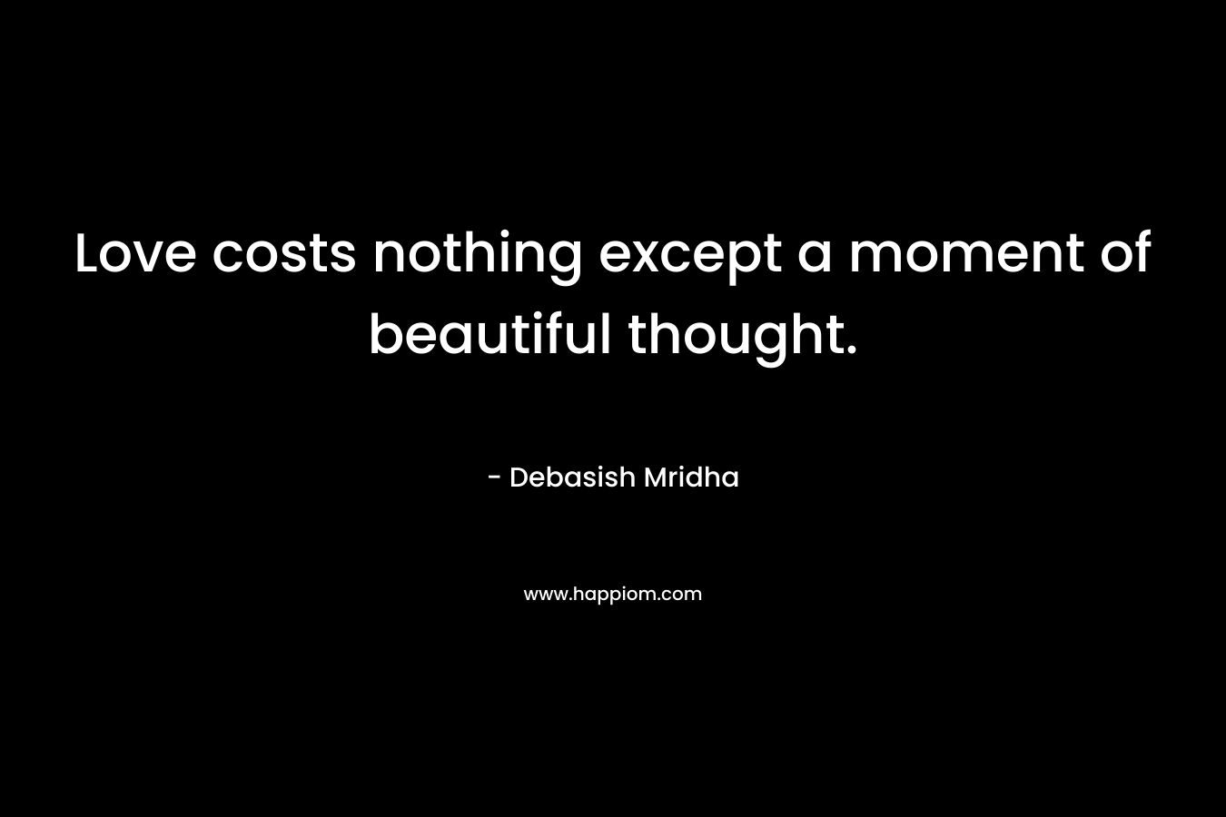 Love costs nothing except a moment of beautiful thought.