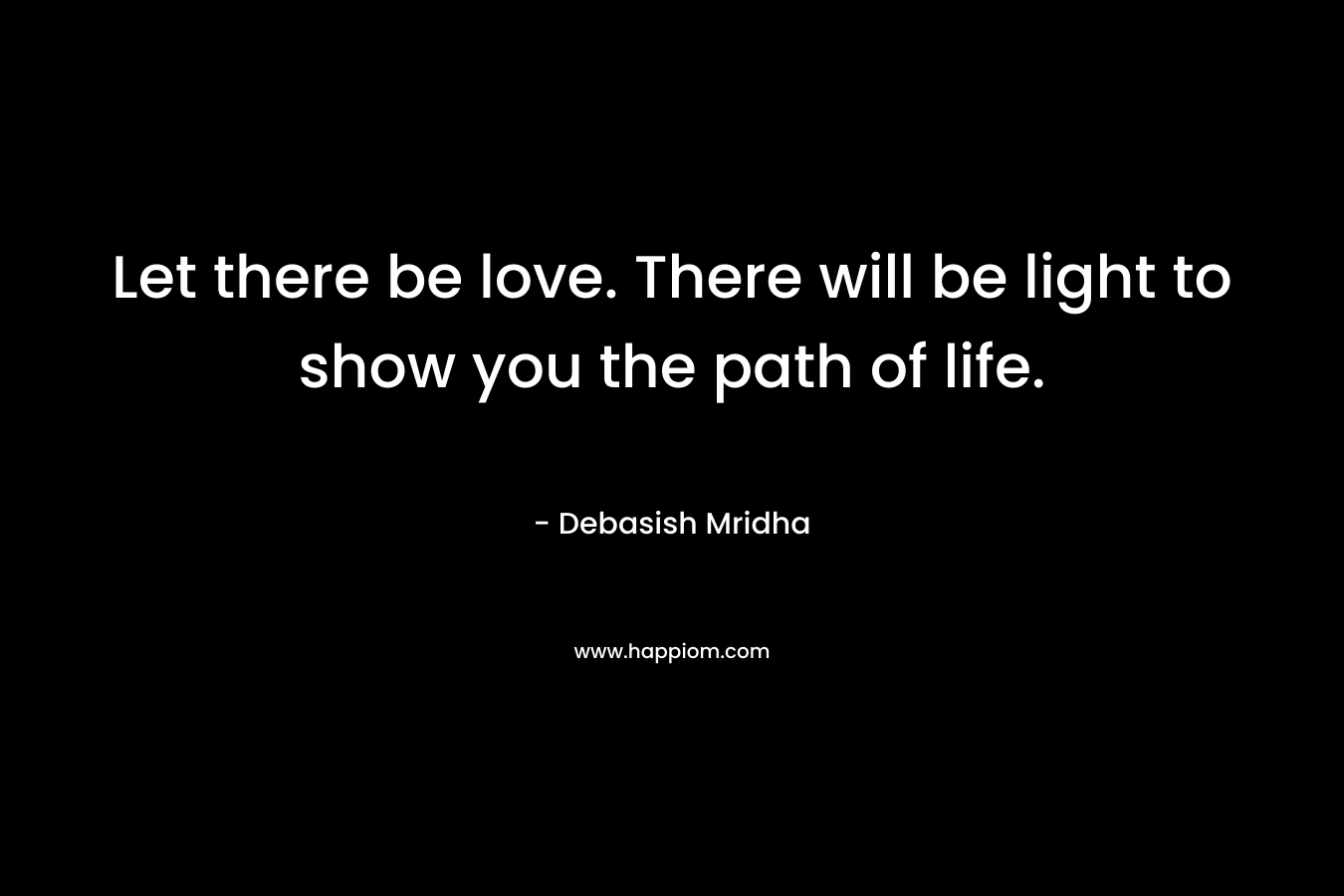 Let there be love. There will be light to show you the path of life.