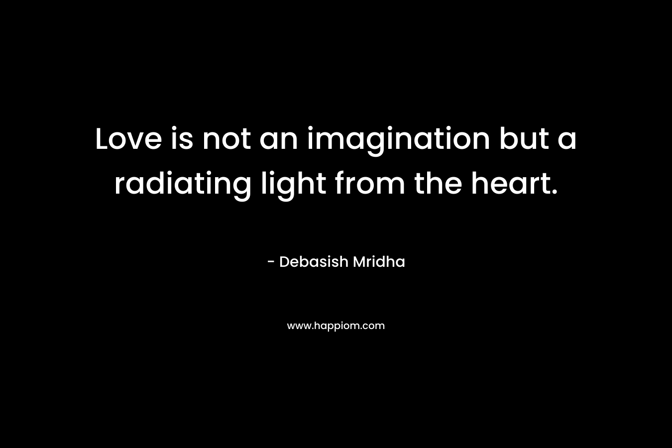 Love is not an imagination but a radiating light from the heart.