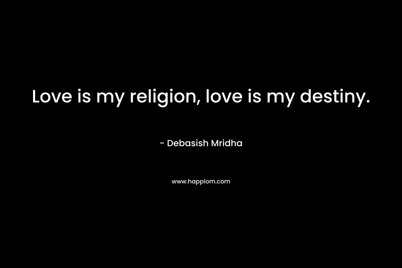Love is my religion, love is my destiny.