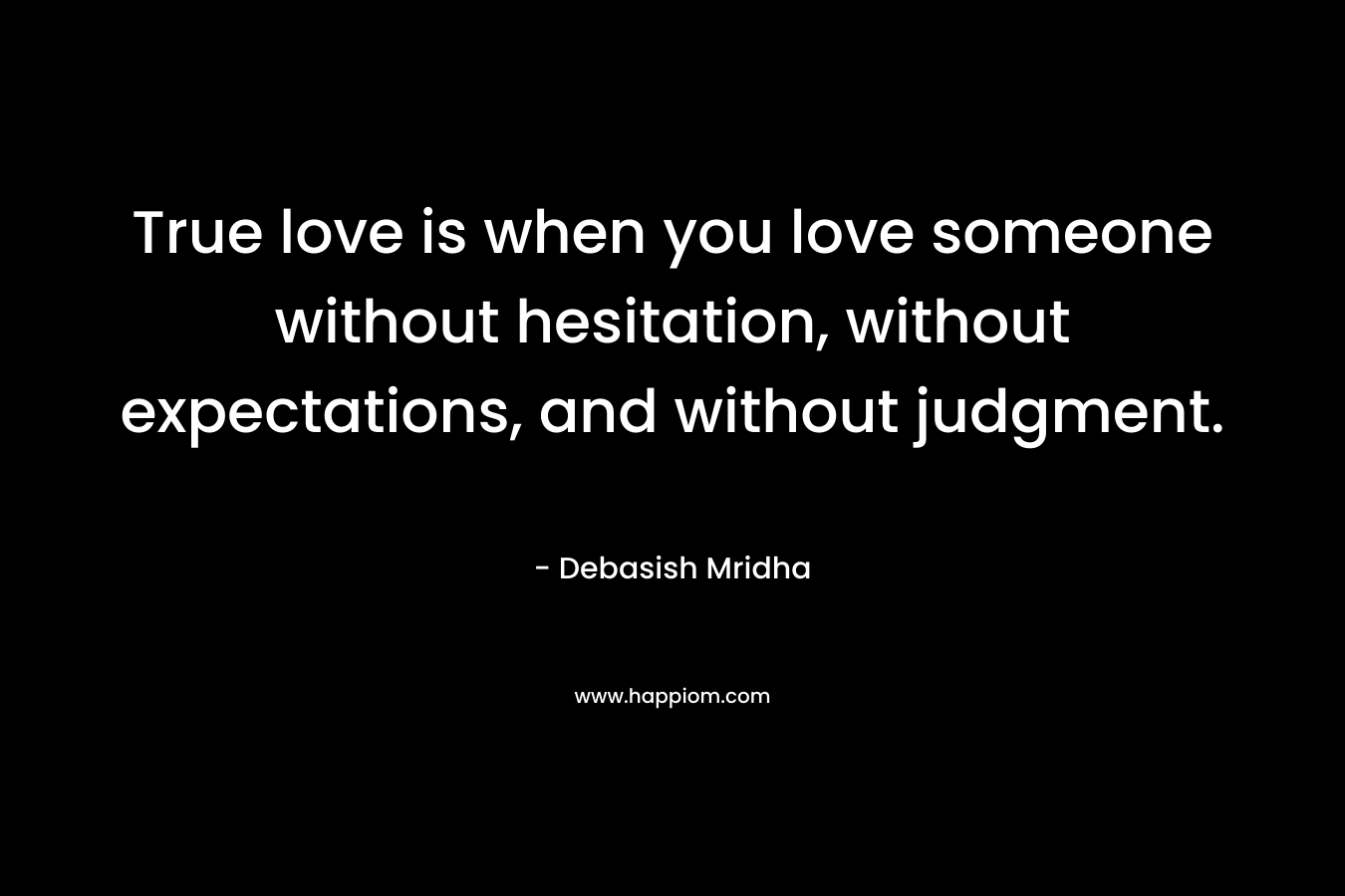 True love is when you love someone without hesitation, without expectations, and without judgment.