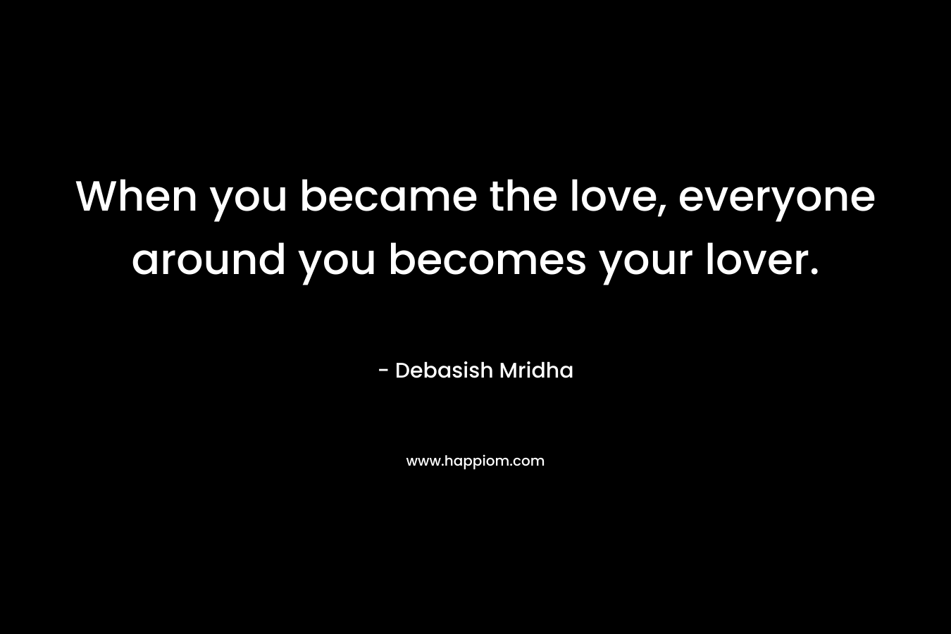 When you became the love, everyone around you becomes your lover.