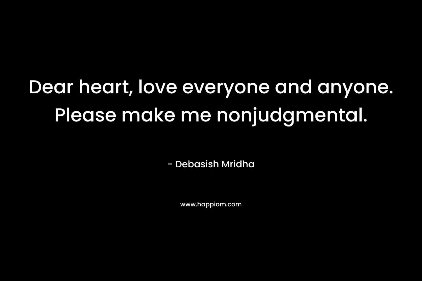 Dear heart, love everyone and anyone. Please make me nonjudgmental.