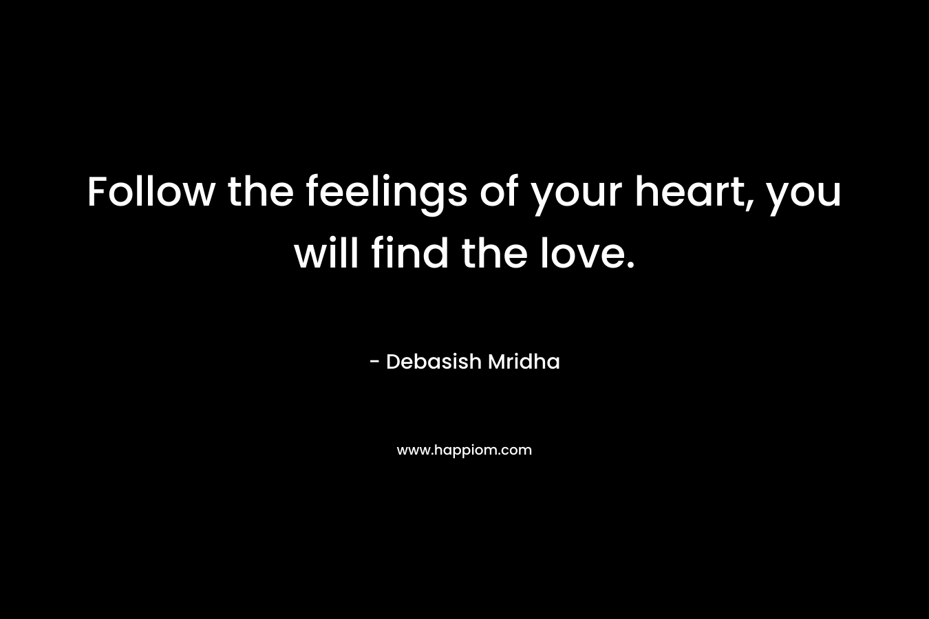Follow the feelings of your heart, you will find the love.