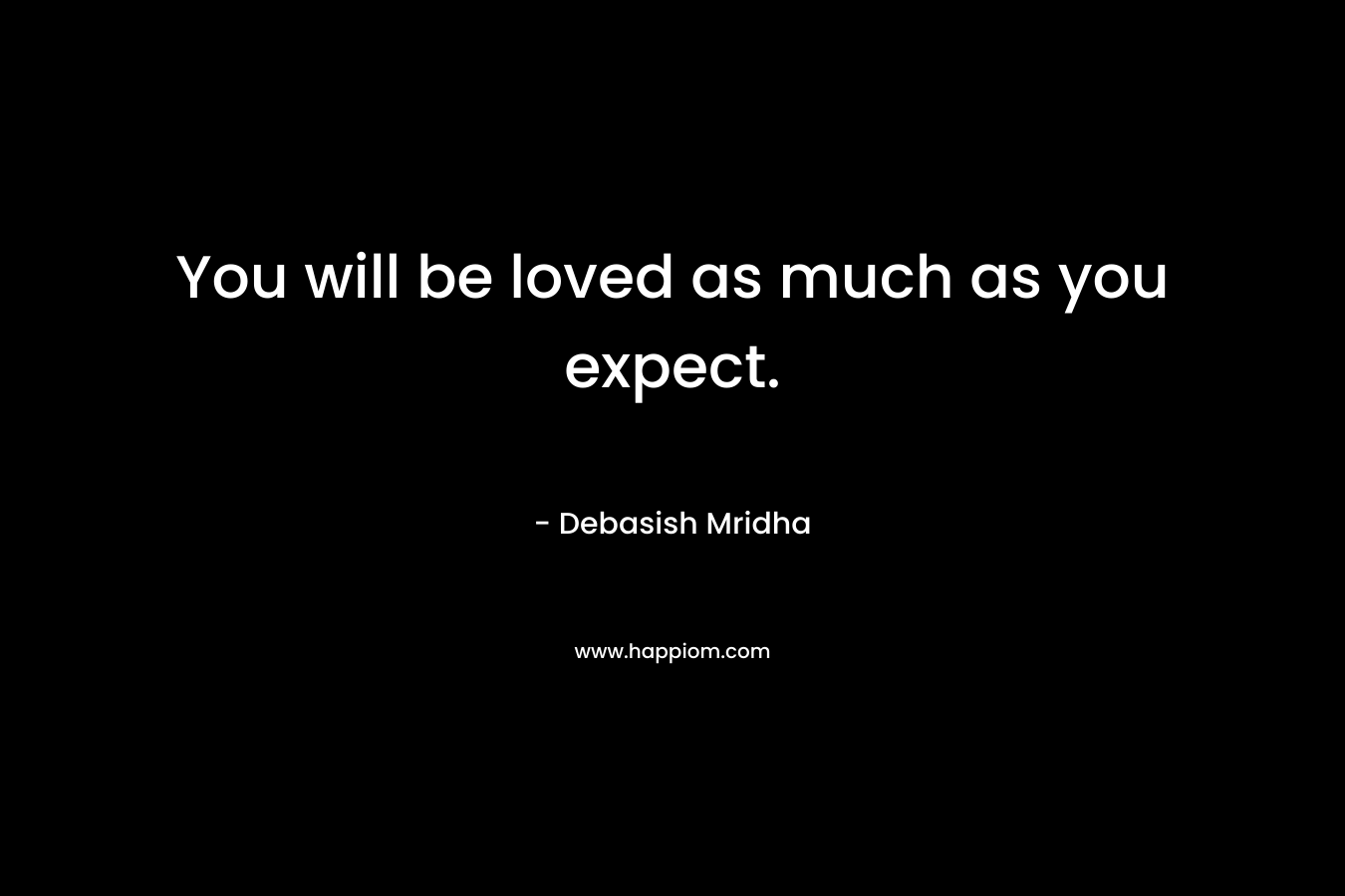 You will be loved as much as you expect.