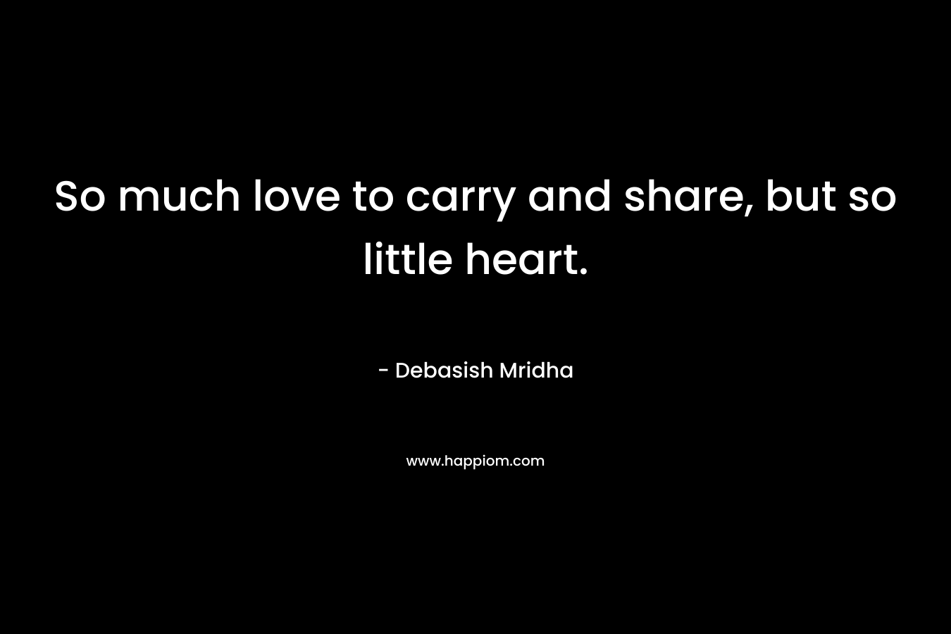 So much love to carry and share, but so little heart.