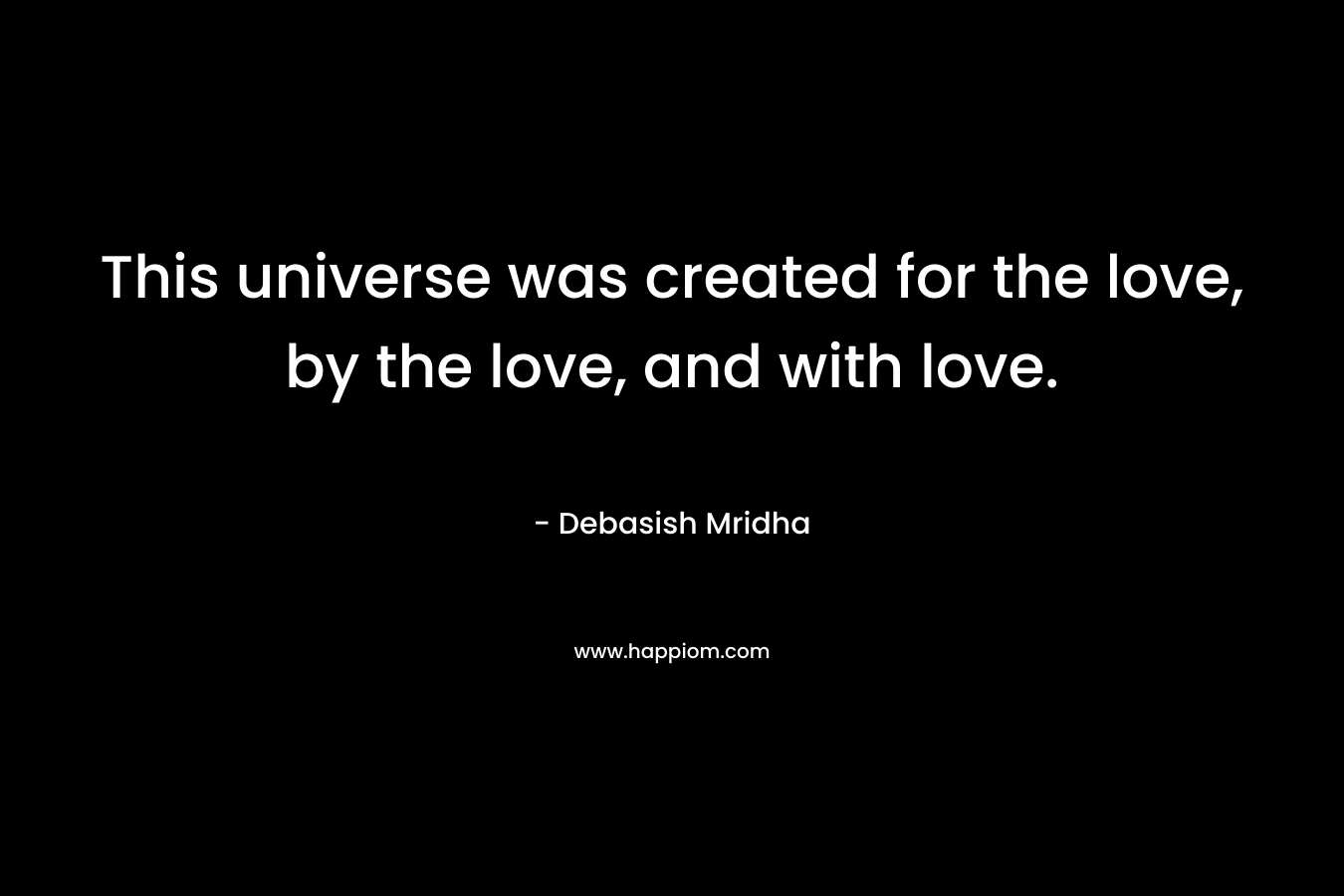 This universe was created for the love, by the love, and with love.