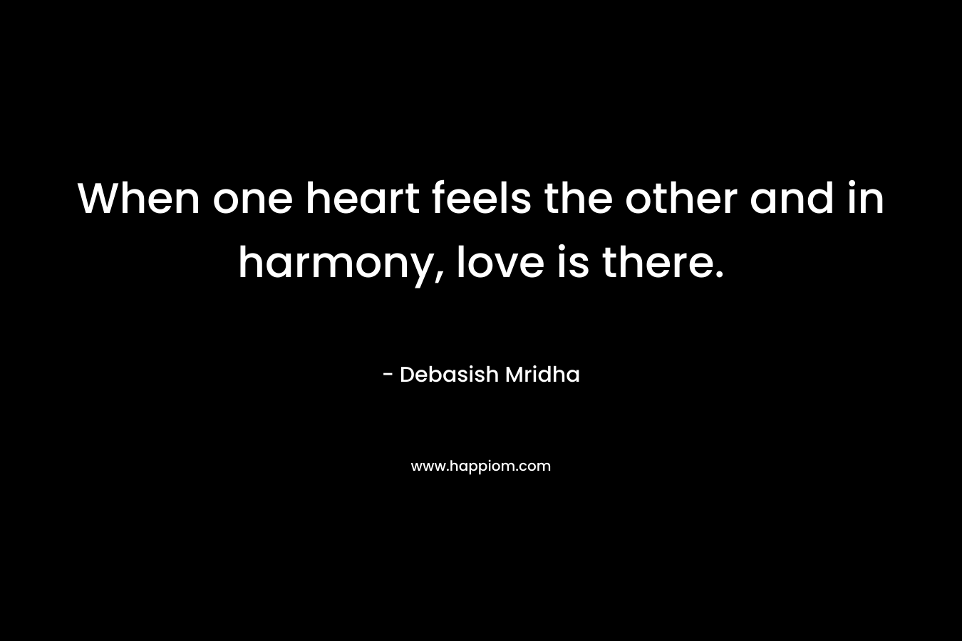 When one heart feels the other and in harmony, love is there.