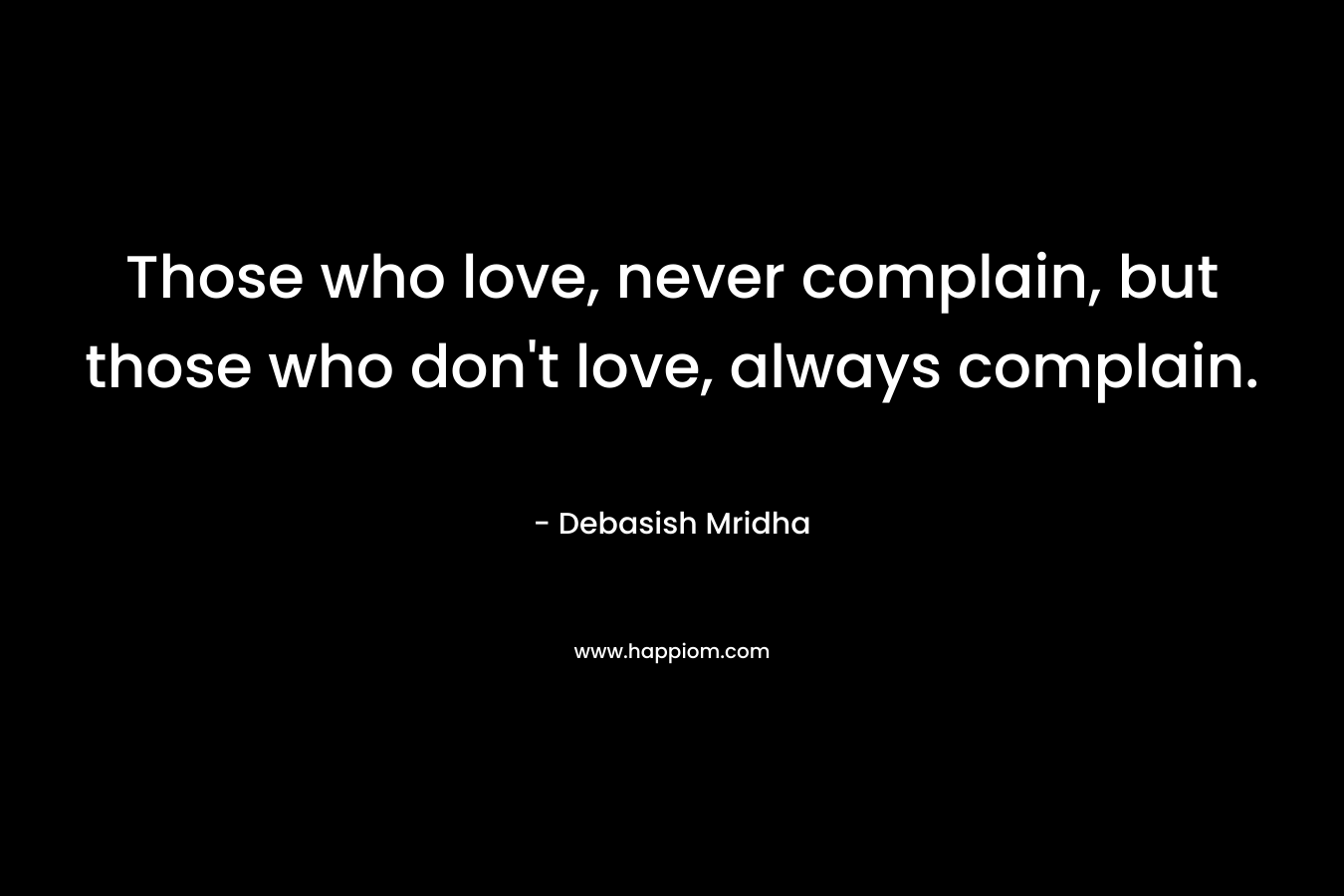 Those who love, never complain, but those who don't love, always complain.