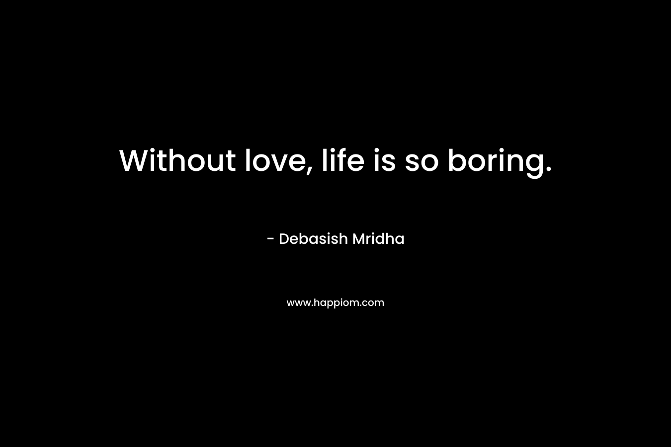 Without love, life is so boring.