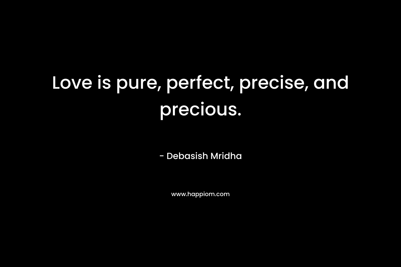 Love is pure, perfect, precise, and precious.