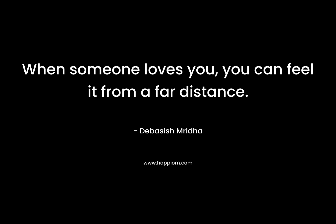When someone loves you, you can feel it from a far distance.