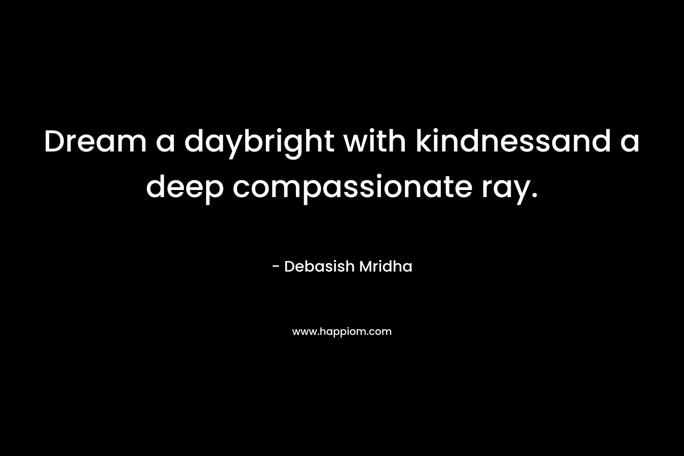 Dream a daybright with kindnessand a deep compassionate ray.