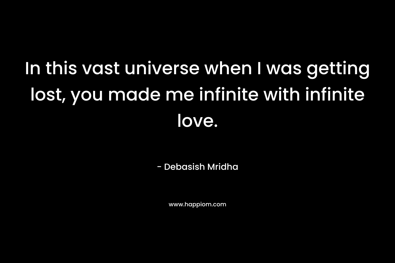 In this vast universe when I was getting lost, you made me infinite with infinite love.
