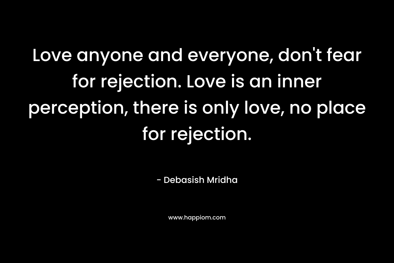 Love anyone and everyone, don't fear for rejection. Love is an inner perception, there is only love, no place for rejection.