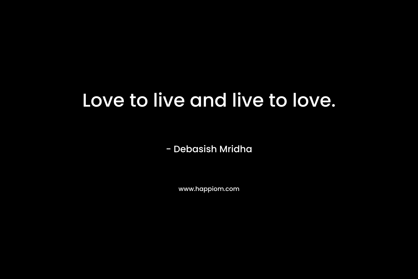 Love to live and live to love.