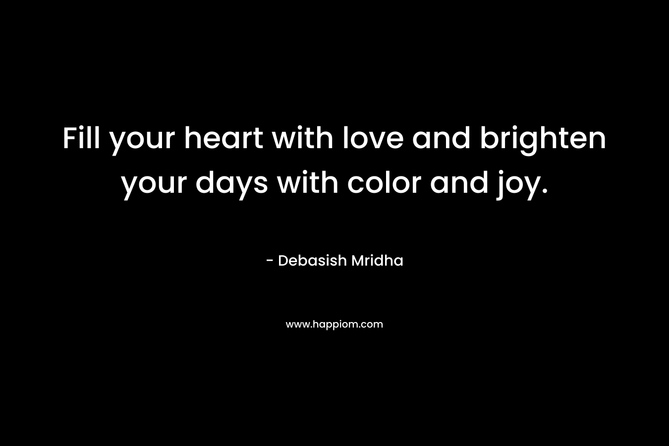 Fill your heart with love and brighten your days with color and joy.