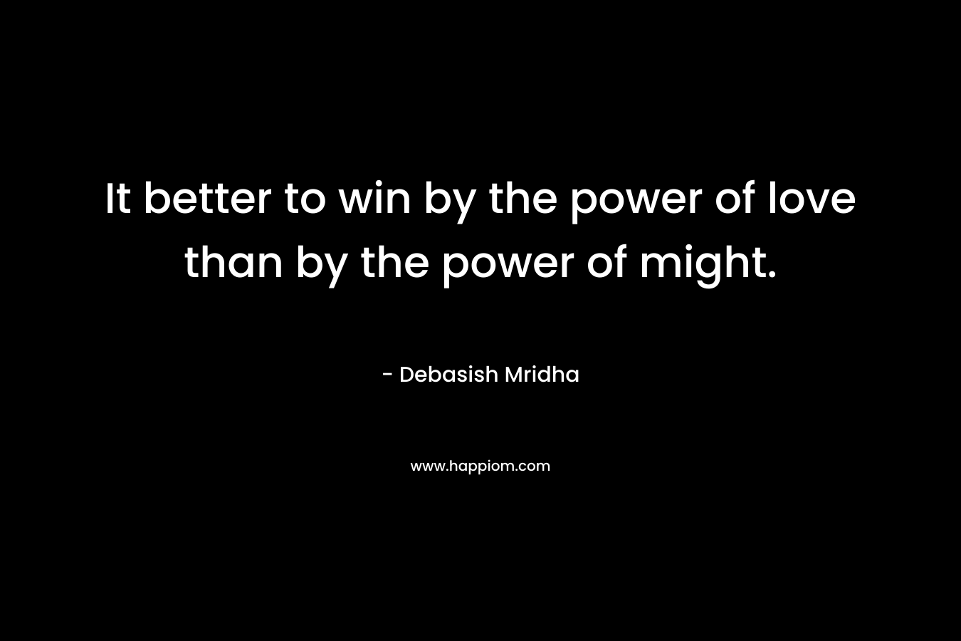 It better to win by the power of love than by the power of might.