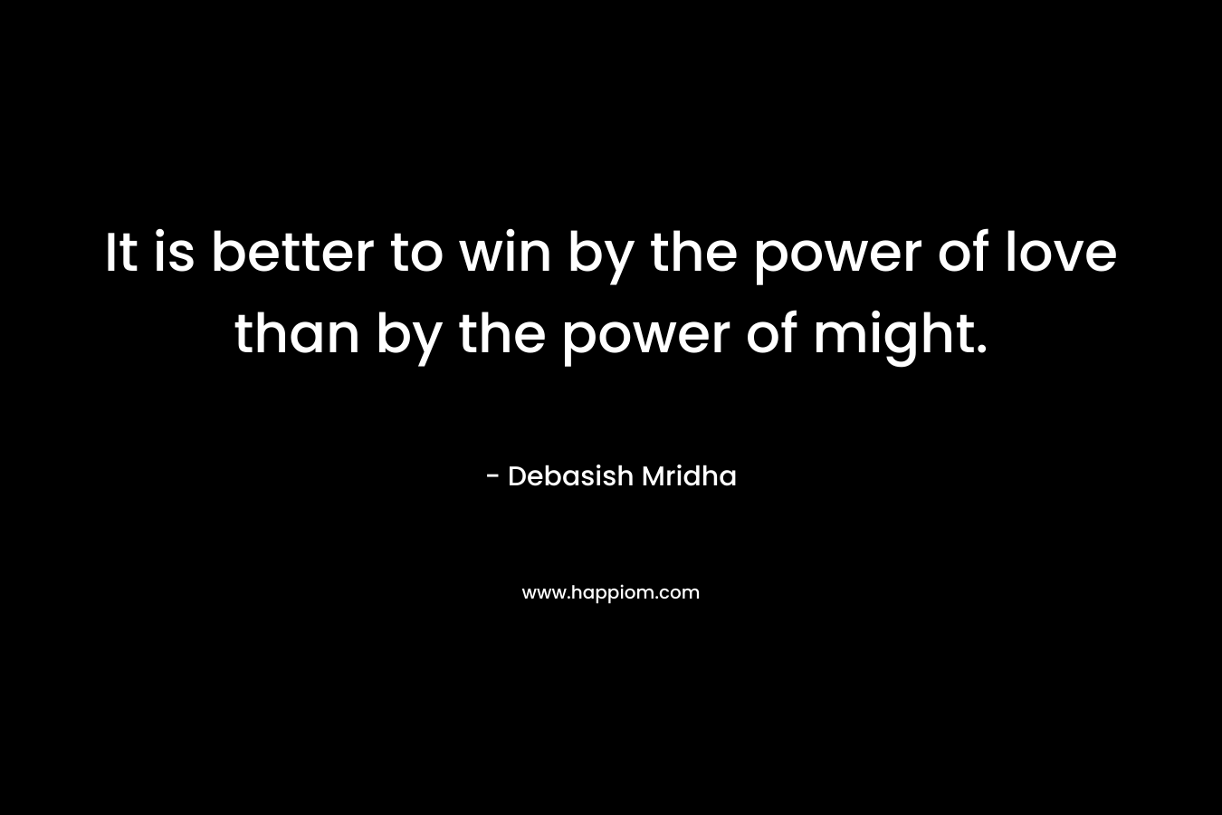 It is better to win by the power of love than by the power of might.