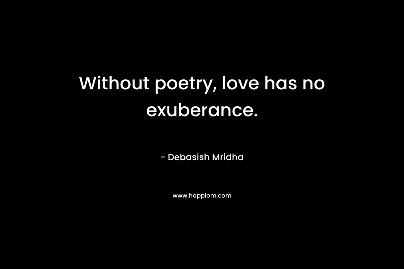 Without poetry, love has no exuberance.