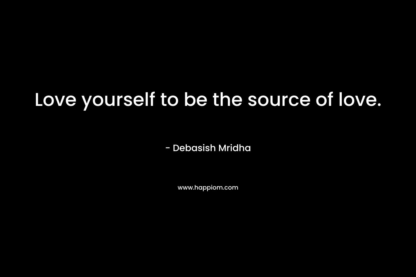 Love yourself to be the source of love.