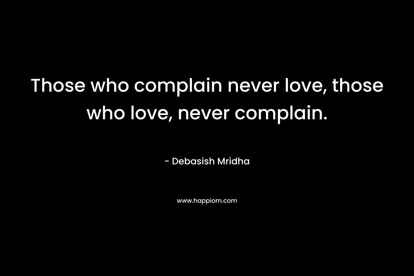 Those who complain never love, those who love, never complain.