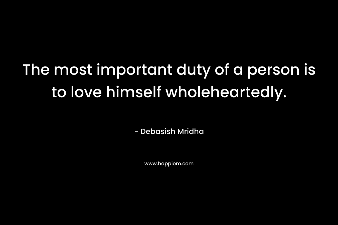 The most important duty of a person is to love himself wholeheartedly.