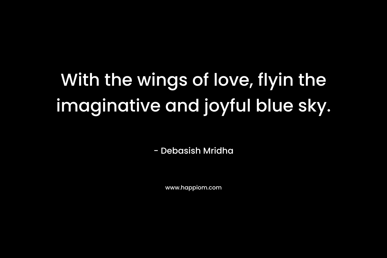 With the wings of love, flyin the imaginative and joyful blue sky.
