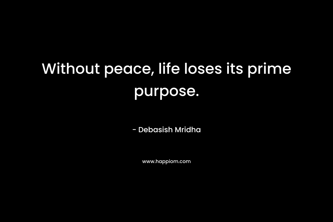 Without peace, life loses its prime purpose.