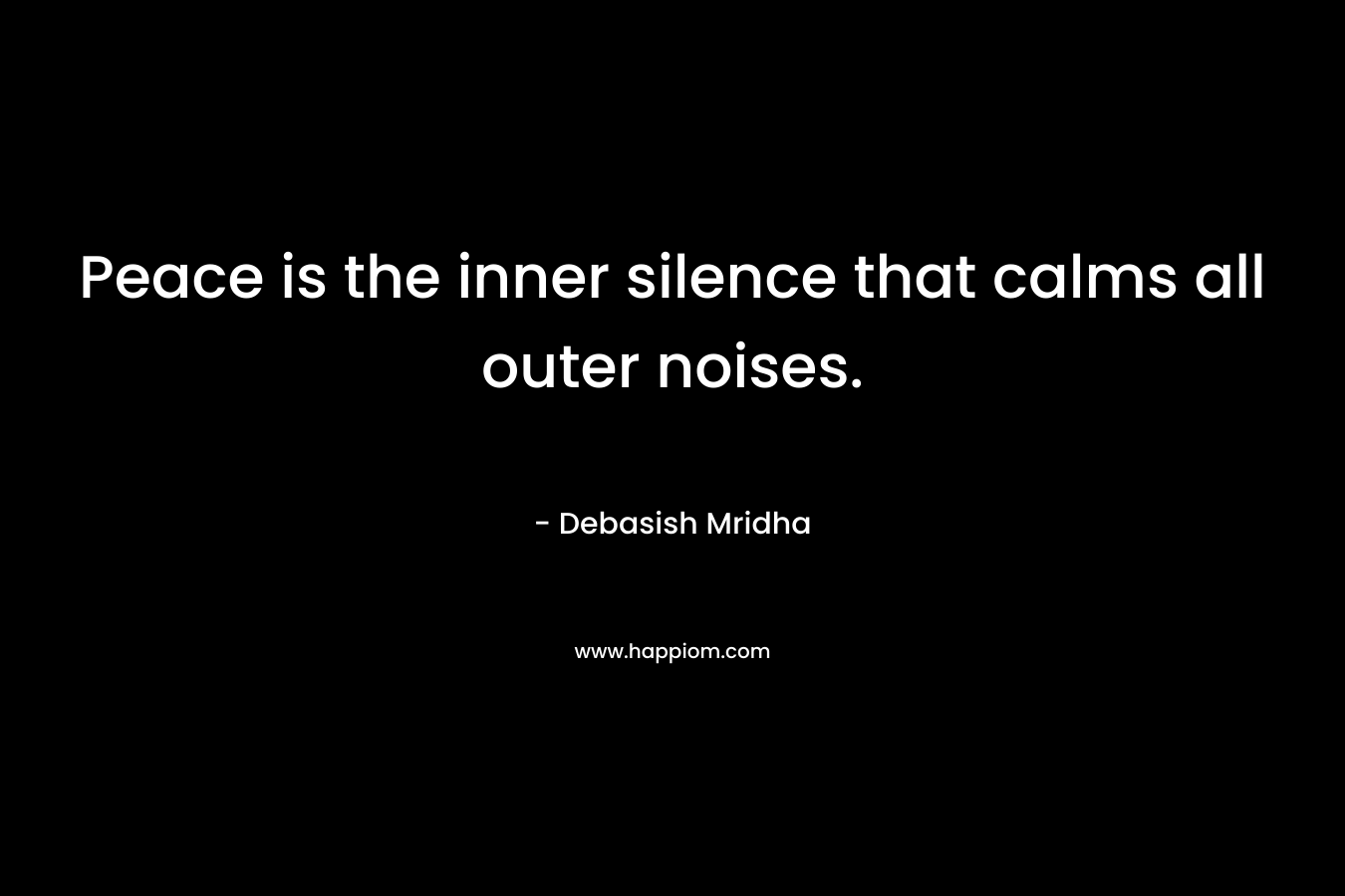 Peace is the inner silence that calms all outer noises.