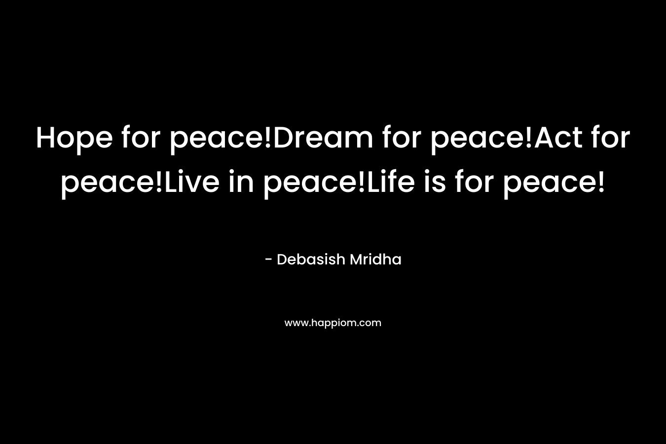 Hope for peace!Dream for peace!Act for peace!Live in peace!Life is for peace!