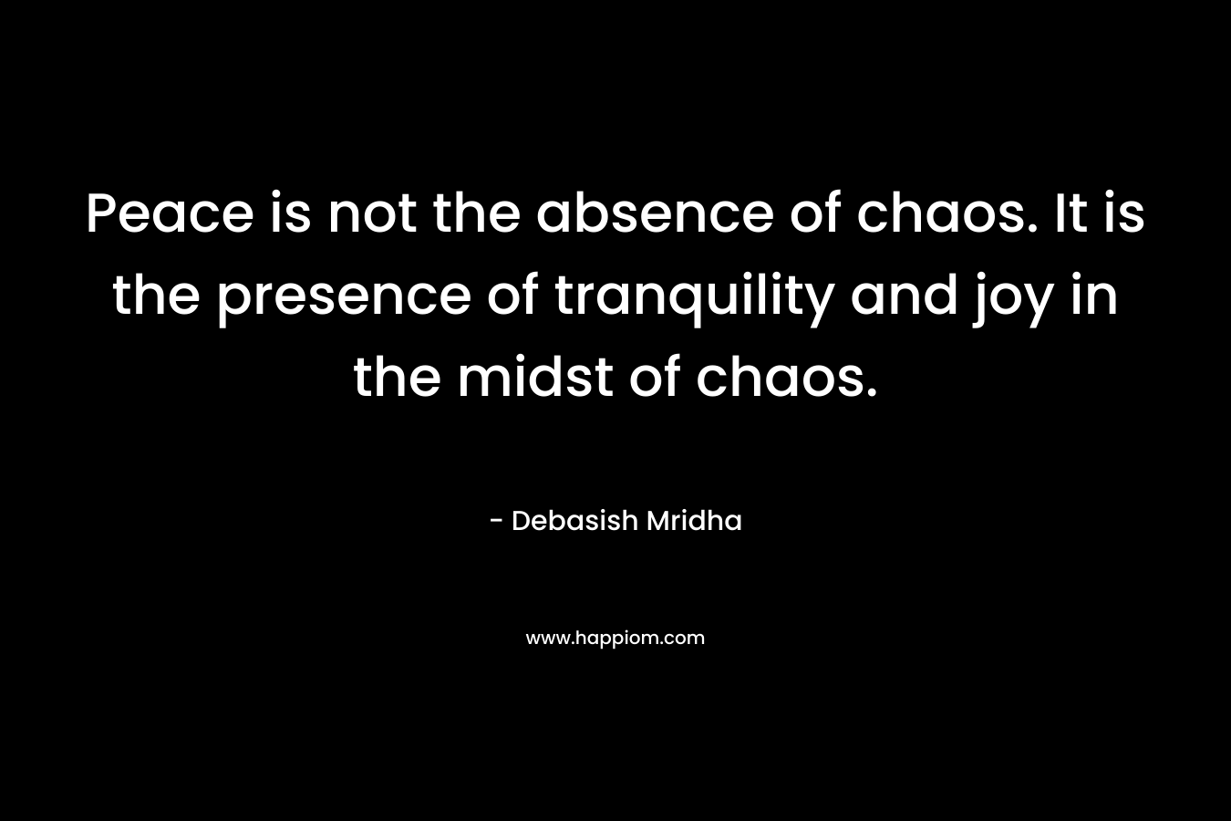 Peace is not the absence of chaos. It is the presence of tranquility and joy in the midst of chaos.