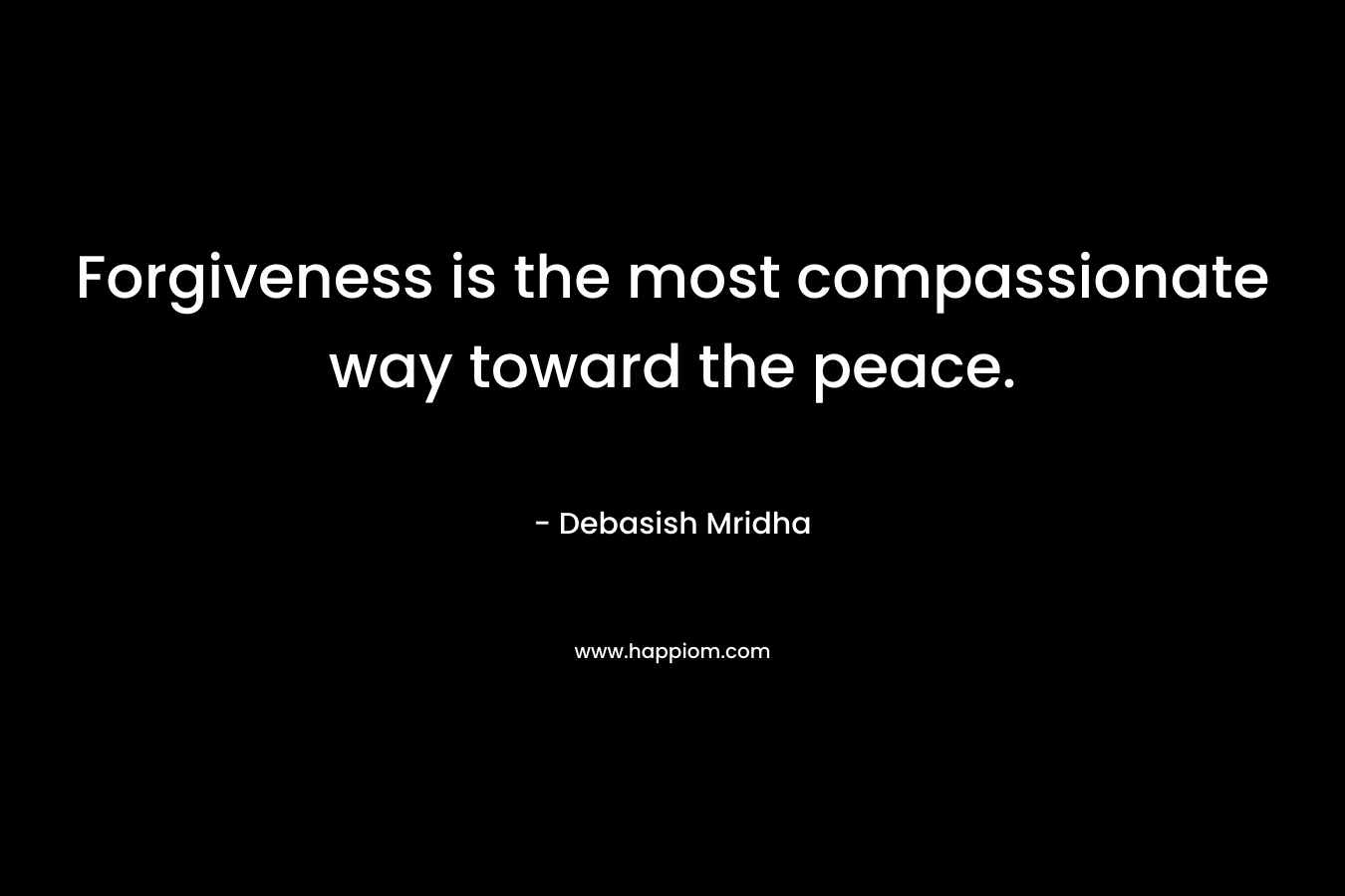 Forgiveness is the most compassionate way toward the peace.