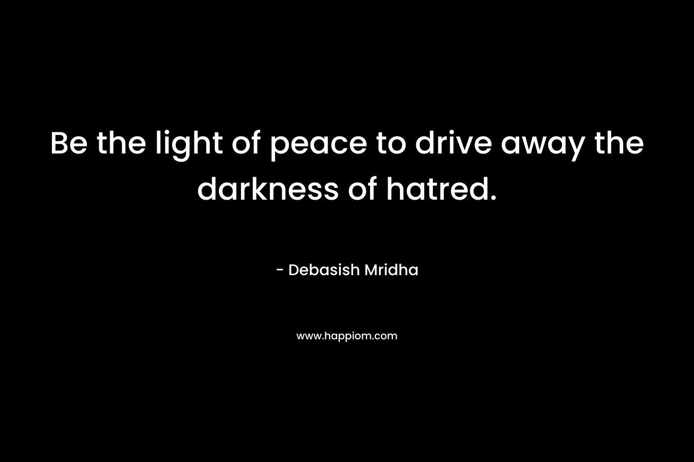 Be the light of peace to drive away the darkness of hatred.