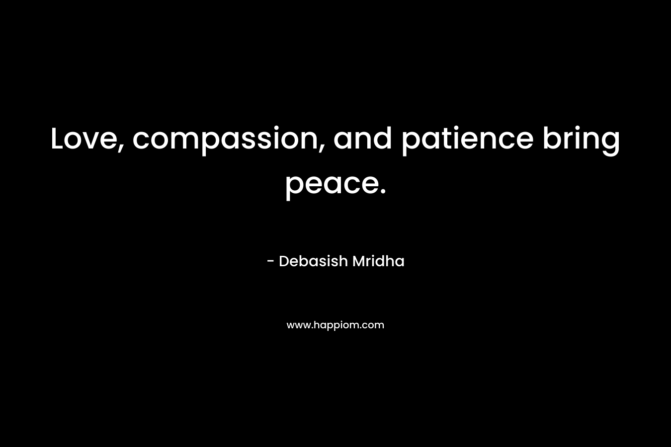 Love, compassion, and patience bring peace.