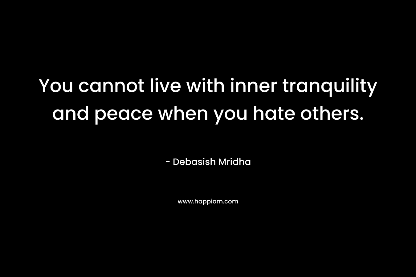 You cannot live with inner tranquility and peace when you hate others.