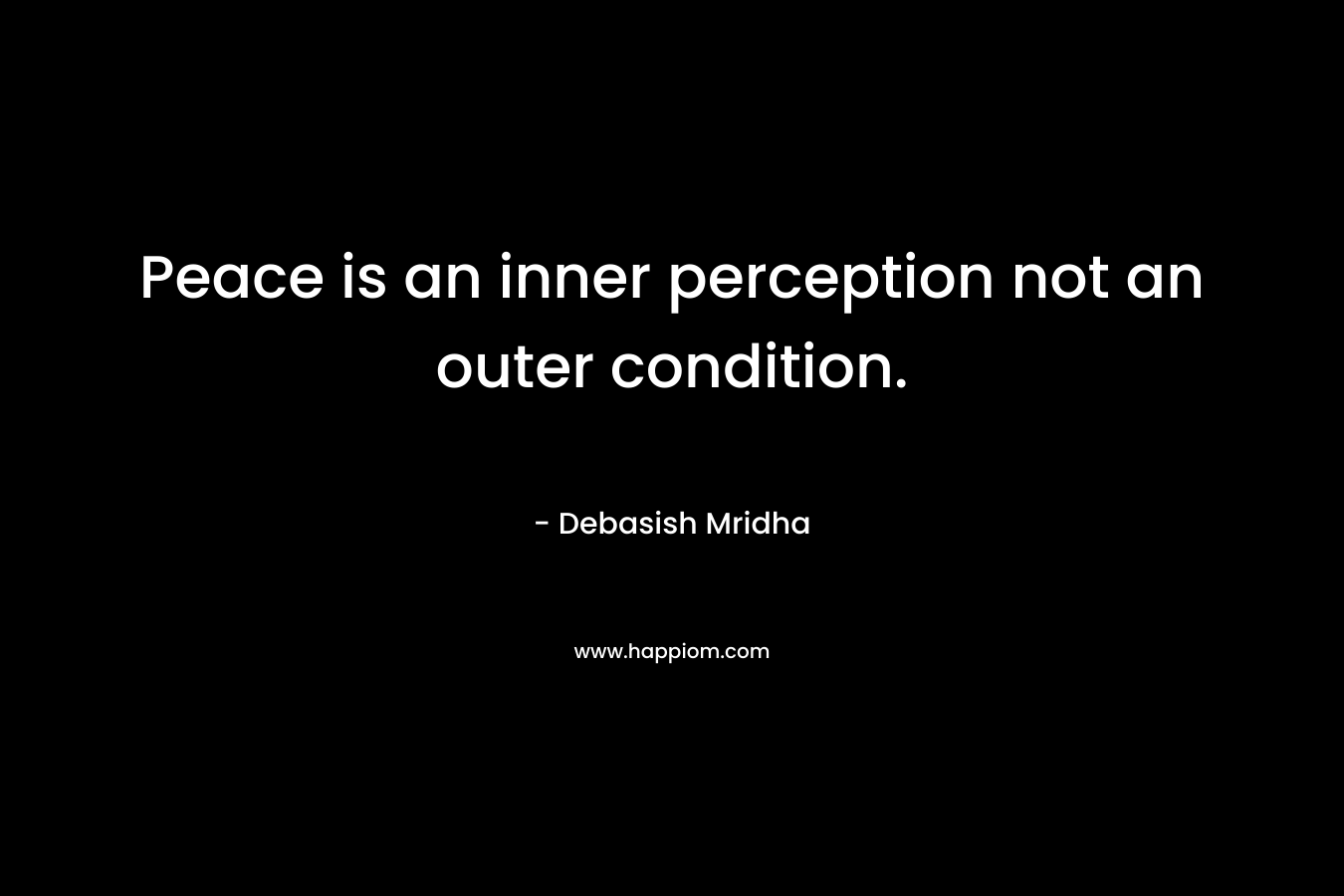 Peace is an inner perception not an outer condition.