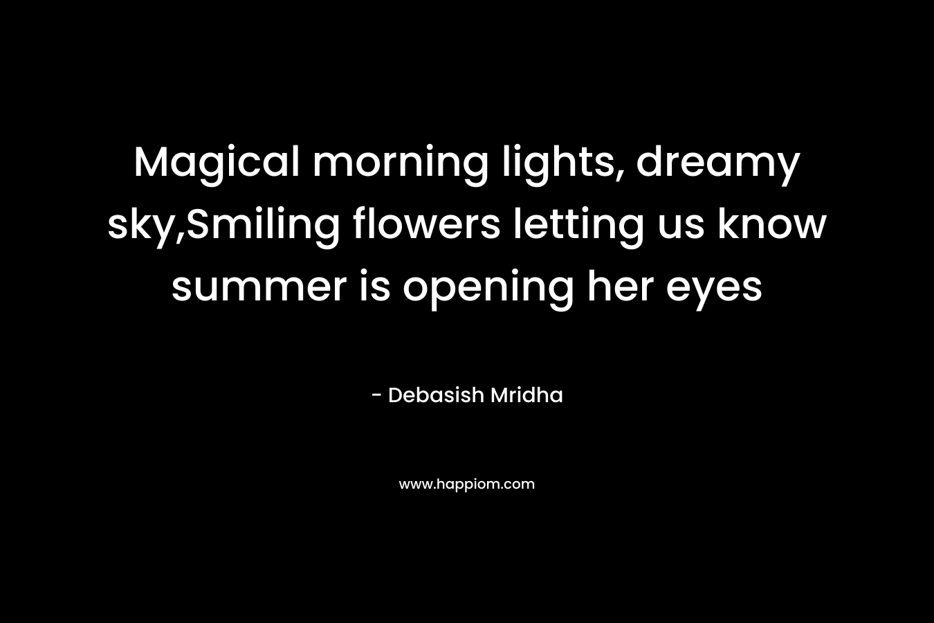 Magical morning lights, dreamy sky,Smiling flowers letting us know summer is opening her eyes