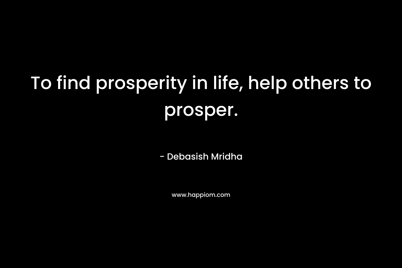 To find prosperity in life, help others to prosper.