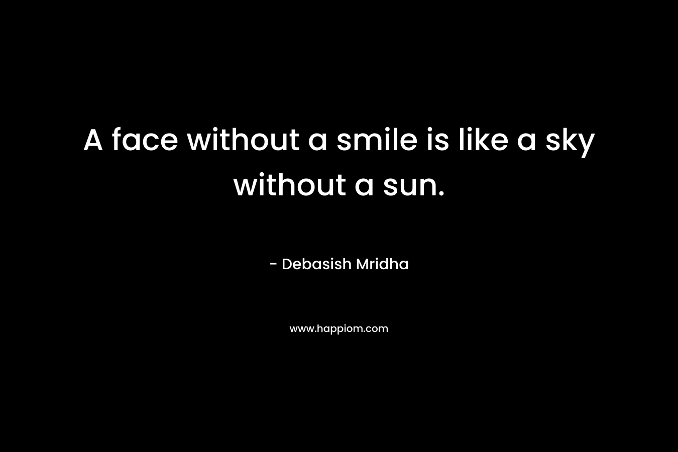 A face without a smile is like a sky without a sun.