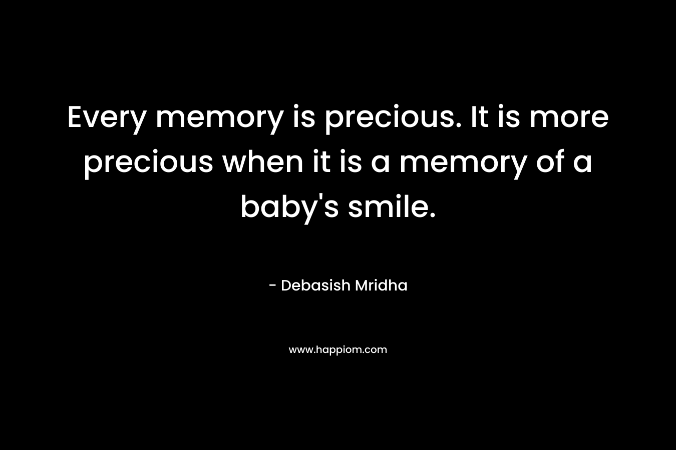 Every memory is precious. It is more precious when it is a memory of a baby’s smile. – Debasish Mridha