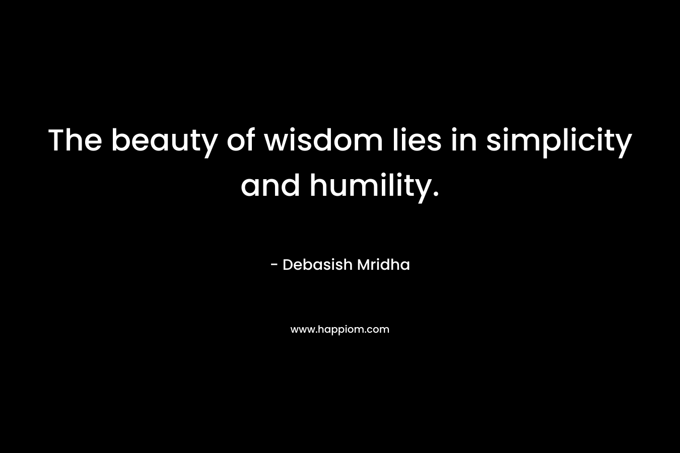 The beauty of wisdom lies in simplicity and humility.