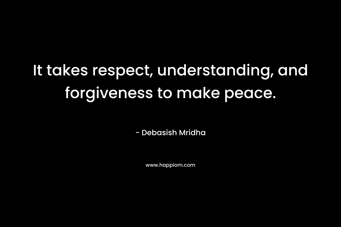 It takes respect, understanding, and forgiveness to make peace.