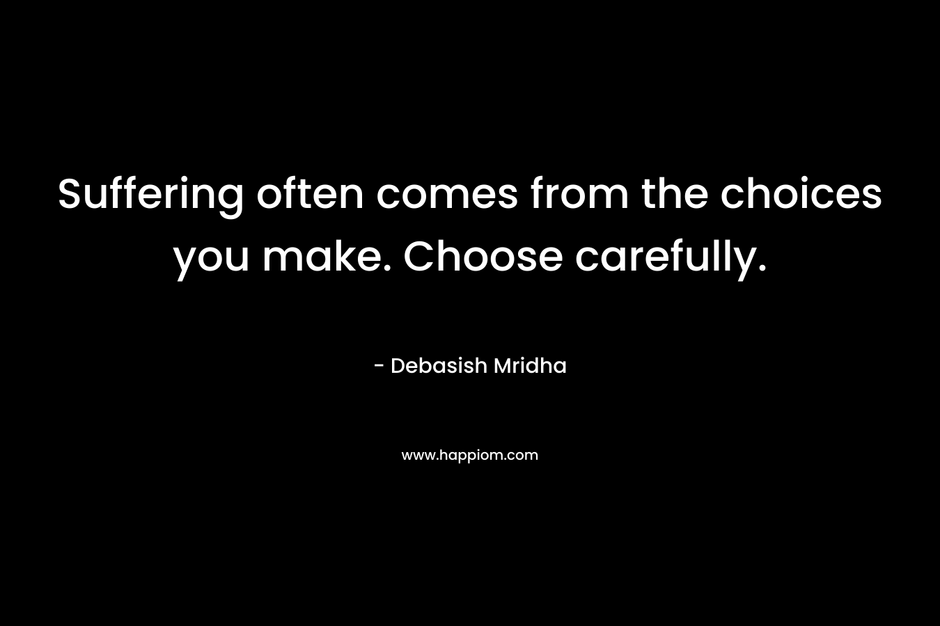 Suffering often comes from the choices you make. Choose carefully.