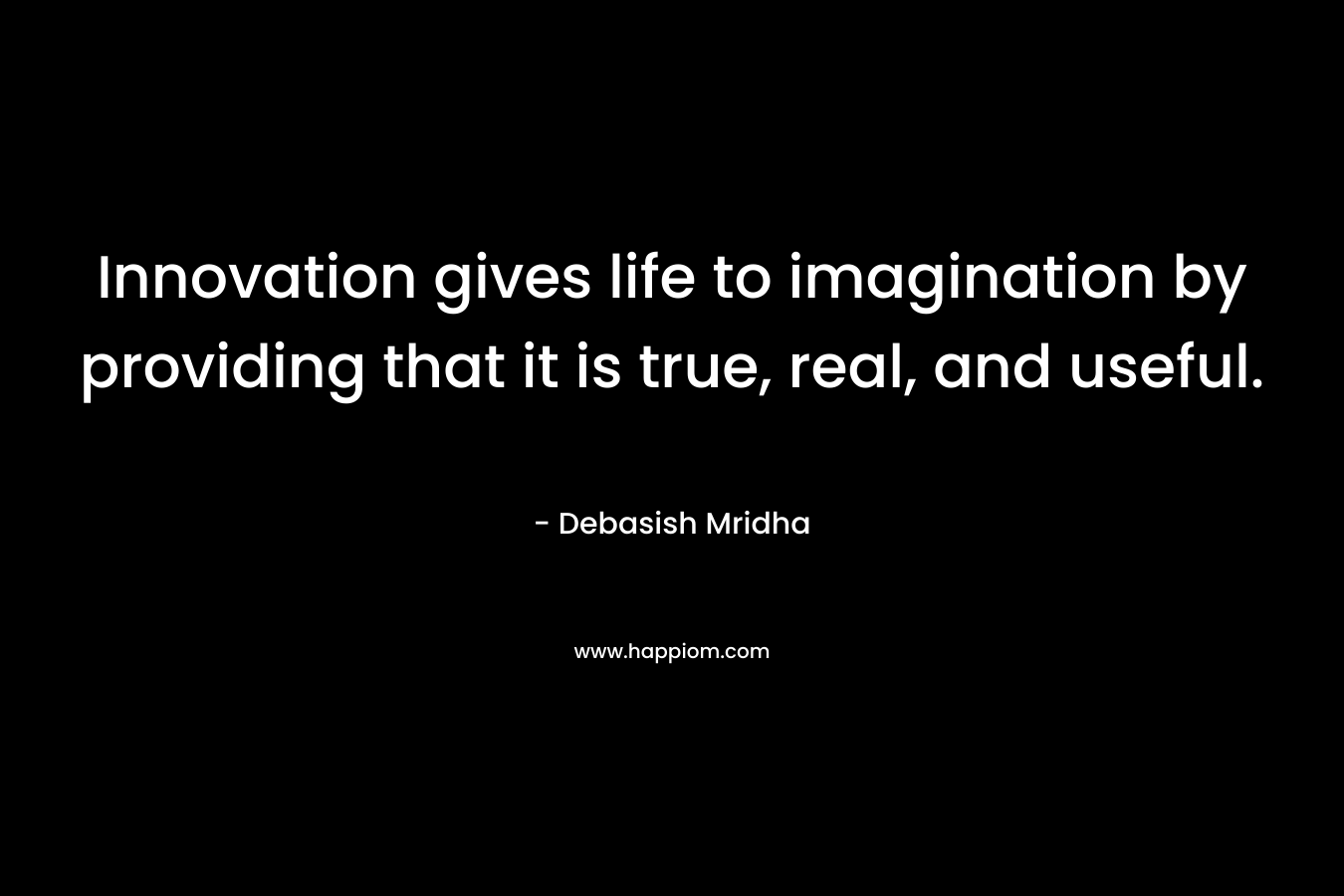 Innovation gives life to imagination by providing that it is true, real, and useful.