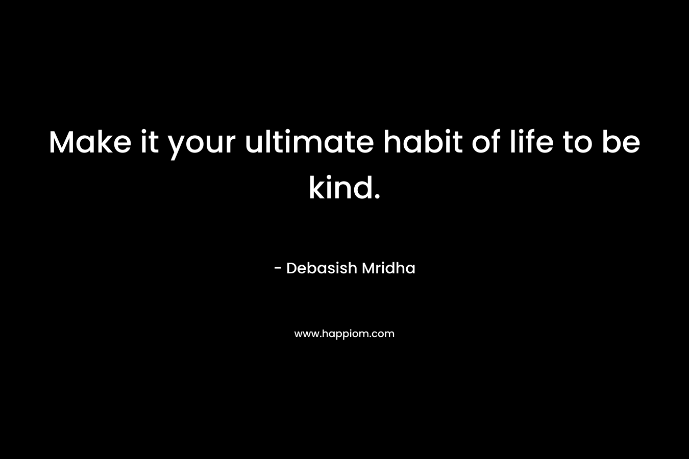 Make it your ultimate habit of life to be kind.