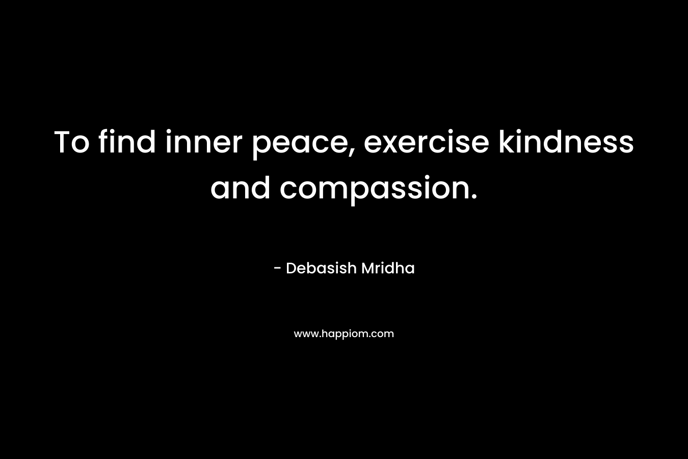 To find inner peace, exercise kindness and compassion.