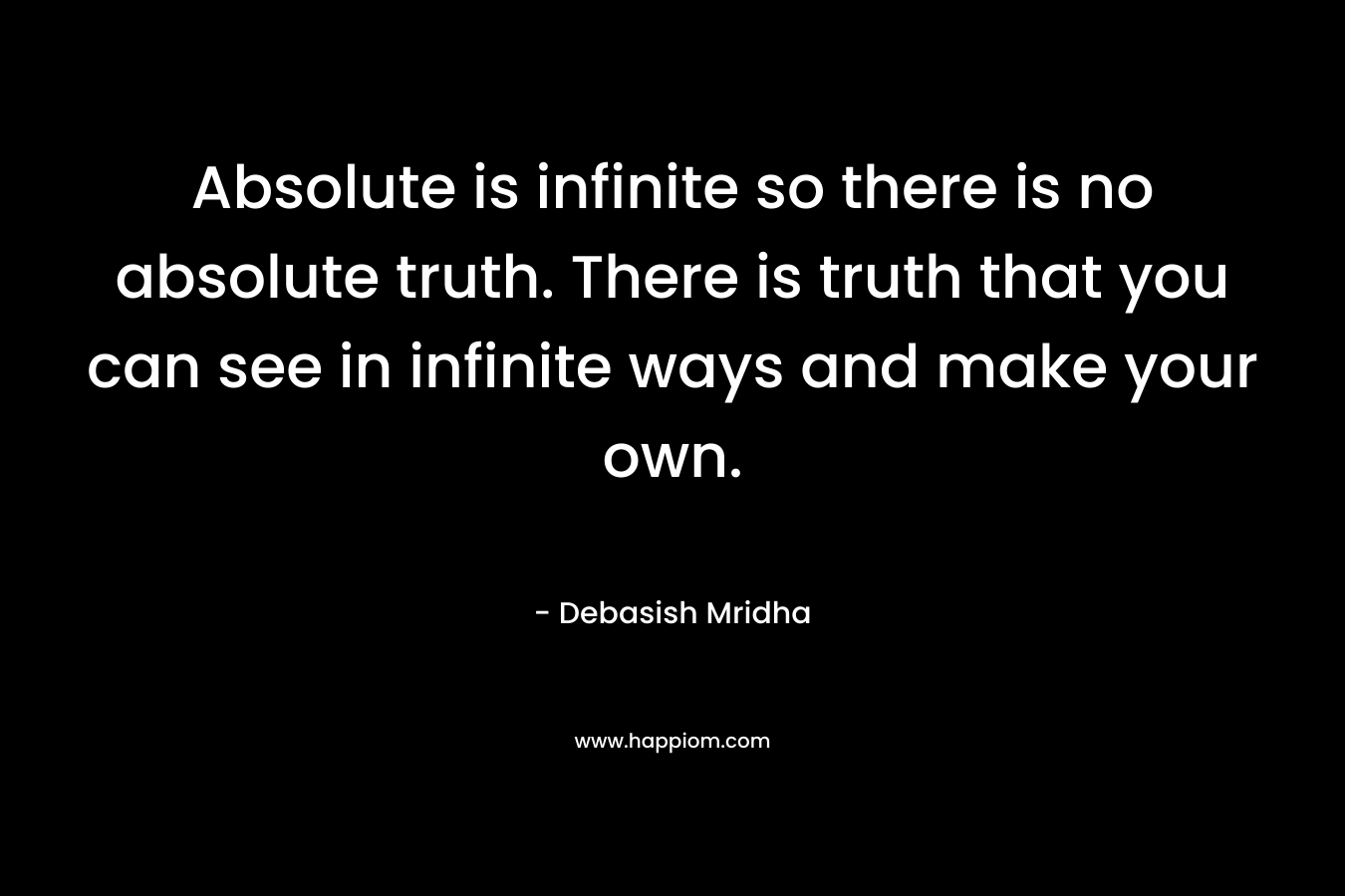Absolute is infinite so there is no absolute truth. There is truth that you can see in infinite ways and make your own.